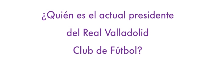 ¿Quién es el actual presidente del Real Valladolid Club de Fútbol?