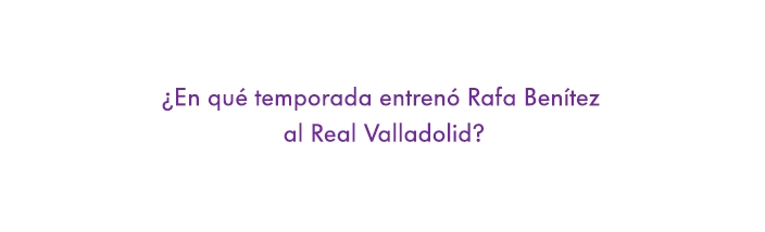 ¿En qué temporada entrenó Rafa Benítez al Real Valladolid?